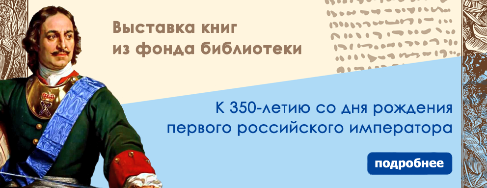 Баннер: Приглашаем посетить книжную выставку, приуроченную к 350-летию со дня рождения первого российского императора.